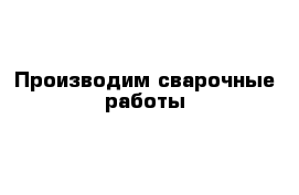 Производим сварочные работы